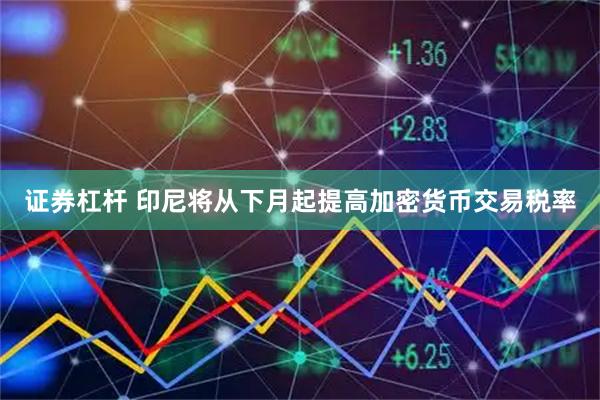 证券杠杆 印尼将从下月起提高加密货币交易税率