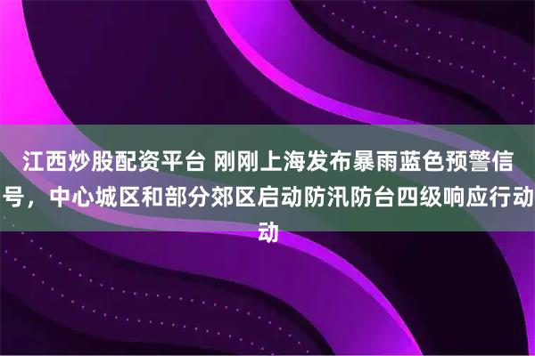 江西炒股配资平台 刚刚上海发布暴雨蓝色预警信号，中心城区和部分郊区启动防汛防台四级响应行动