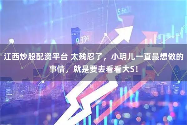 江西炒股配资平台 太残忍了，小玥儿一直最想做的事情，就是要去看看大S！
