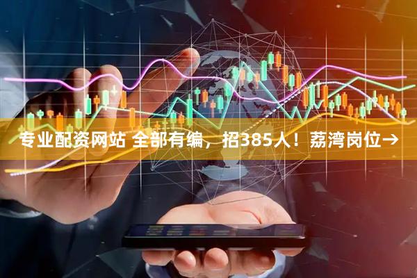 专业配资网站 全部有编，招385人！荔湾岗位→