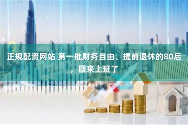 正规配资网站 第一批财务自由、提前退休的80后，回来上班了